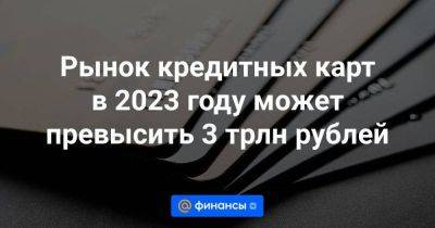 Рынок кредитных карт в 2023 году может превысить 3 трлн рублей