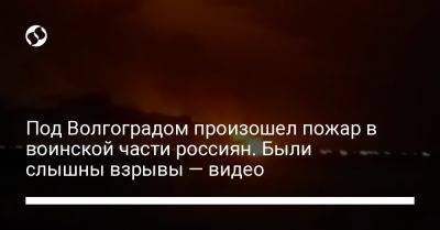 Под Волгоградом произошел пожар в воинской части россиян. Были слышны взрывы — видео
