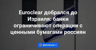 Euroclear добрался до Израиля: банки ограничивают операции с ценными бумагами россиян