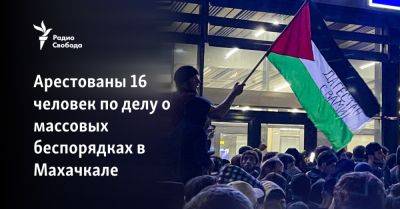 Арестованы 16 человек по делу о массовых беспорядках в Махачкале