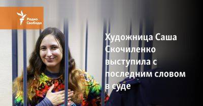 Художница Саша Скочиленко выступила с последним словом в суде