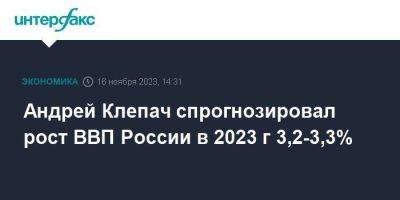 Андрей Клепач спрогнозировал рост ВВП России в 2023 г 3,2-3,3%