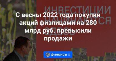 С весны 2022 года покупки акций физлицами на 280 млрд руб. превысили продажи - smartmoney.one - Россия