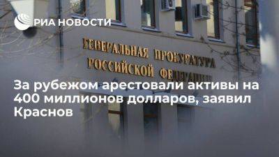 Краснов: за рубежом по решению судов РФ арестовали активы на 400 млн долларов