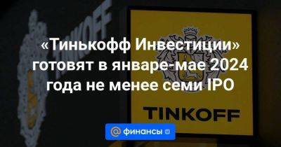 «Тинькофф Инвестиции» готовят в январе-мае 2024 года не менее семи IPO