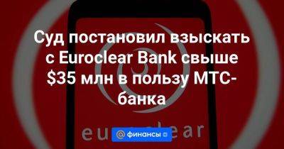 Суд постановил взыскать с Euroclear Bank свыше $35 млн в пользу МТС-банка