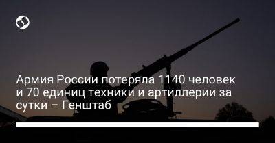 Армия России потеряла 1140 человек и 70 единиц техники и артиллерии за сутки – Генштаб
