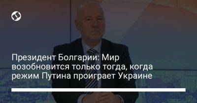 Президент Болгарии: Мир возобновится только тогда, когда режим Путина проиграет Украине
