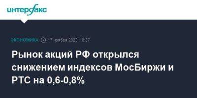 Рынок акций РФ открылся снижением индексов МосБиржи и РТС на 0,6-0,8%