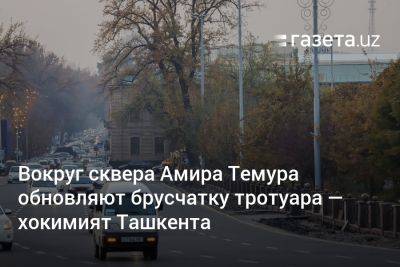 Вокруг сквера Амира Темура обновляют брусчатку тротуара — хокимият Ташкента