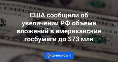 США сообщили об увеличении РФ объема вложений в американские госбумаги до $73 млн