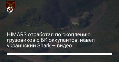 HIMARS отработал по скоплению грузовиков с БК оккупантов, навел украинский Shark – видео