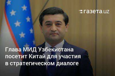 Глава МИД Узбекистана посетит Китай для участия в стратегическом диалоге