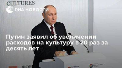 Путин: в России за последние десять лет увеличили расходы на культуру в 20 раз