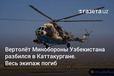 Вертолёт Минобороны Узбекистана разбился в Каттакургане. Весь экипаж погиб