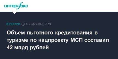 Объем льготного кредитования в туризме по нацпроекту МСП составил 42 млрд рублей