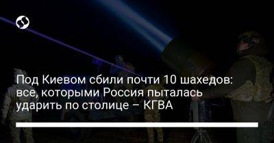 Под Киевом сбили почти 10 шахедов: все, которыми Россия пыталась ударить по столице – КГВА