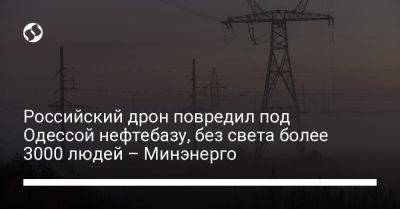 Российский дрон повредил под Одессой нефтебазу, без света более 3000 людей – Минэнерго