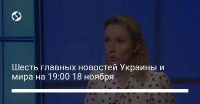 Шесть главных новостей Украины и мира на 19:00 18 ноября