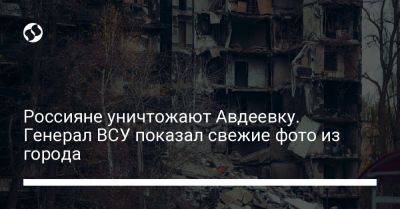 Россияне уничтожают Авдеевку. Генерал ВСУ показал свежие фото из города