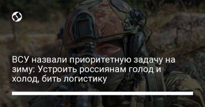 ВСУ назвали приоритетную задачу на зиму: Устроить россиянам голод и холод, бить логистику