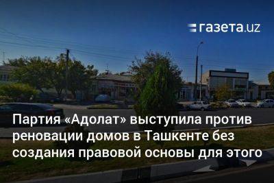 Партия «Адолат» выступила против реновации домов в Ташкенте без создания правовой основы для этого