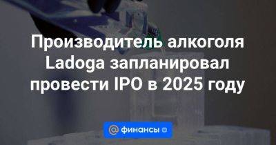 Производитель алкоголя Ladoga запланировал провести IPO в 2025 году