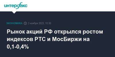 Рынок акций РФ открылся ростом индексов РТС и МосБиржи на 0,1-0,4%