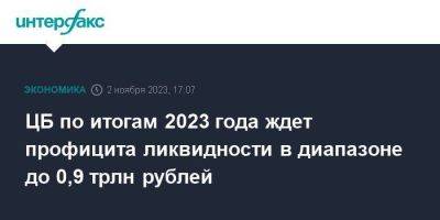 ЦБ по итогам 2023 года ждет профицита ликвидности в диапазоне до 0,9 трлн рублей