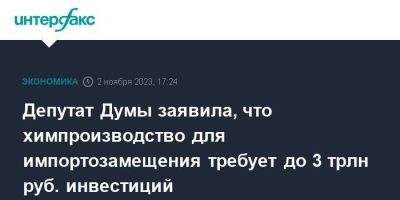 Депутат Думы заявила, что химпроизводство для импортозамещения требует до 3 трлн руб. инвестиций