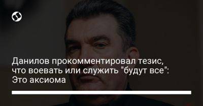 Данилов прокомментировал тезис, что воевать или служить "будут все": Это аксиома