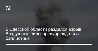 В Одесской области раздался взрыв, Воздушные силы предупреждали о баллистике