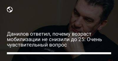 Данилов ответил, почему возраст мобилизации не снизили до 25: Очень чувствительный вопрос