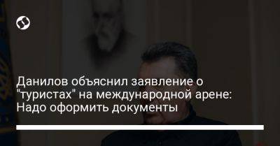 Данилов объяснил заявление о "туристах" на международной арене: Надо оформить документы