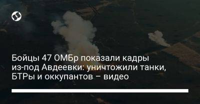 Бойцы 47 ОМБр показали кадры из-под Авдеевки: уничтожили танки, БТРы и оккупантов – видео
