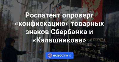 Роспатент опроверг «конфискацию» товарных знаков Сбербанка и «Калашникова»