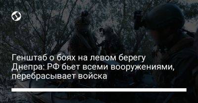Генштаб о боях на левом берегу Днепра: РФ бьет всеми вооружениями, перебрасывает войска