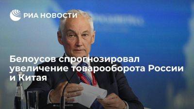 Белоусов: объем торговли РФ и КНР превысит 200 миллиардов долларов в 2023 году