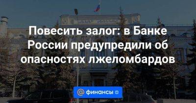 Повесить залог: в Банке России предупредили об опасностях лжеломбардов