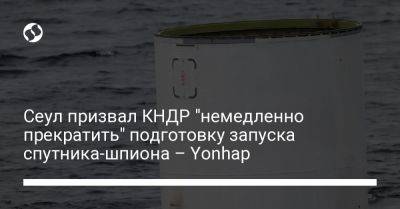 Сеул призвал КНДР "немедленно прекратить" подготовку запуска спутника-шпиона – Yonhap