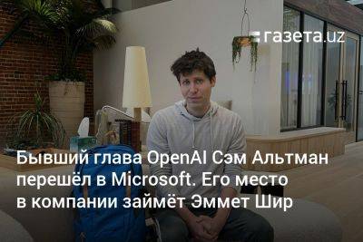 Бывший глава OpenAI Сэм Альтман перешёл в Microsoft. Его место в компании займёт Эммет Шир