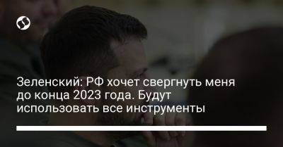 Зеленский: РФ хочет свергнуть меня до конца 2023 года. Будут использовать все инструменты