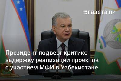 Президент подверг критике задержку реализации проектов с участием международных фининститутов в Узбекистане