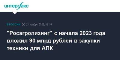 "Росагролизинг" с начала 2023 года вложил 90 млрд рублей в закупки техники для АПК