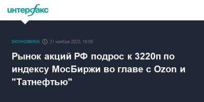 Рынок акций РФ подрос к 3220п по индексу МосБиржи во главе с Ozon и "Татнефтью"