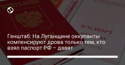 Генштаб: На Луганщине оккупанты компенсируют дрова только тем, кто взял паспорт РФ – давят