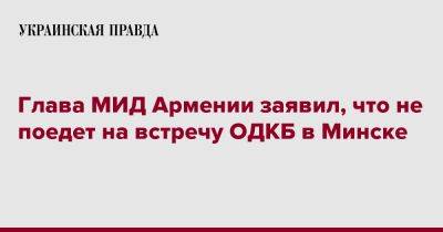 Глава МИД Армении заявил, что не поедет на встречу ОДКБ в Минске