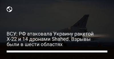 ВСУ: РФ атаковала Украину ракетой Х-22 и 14 дронами Shahed. Взрывы были в шести областях