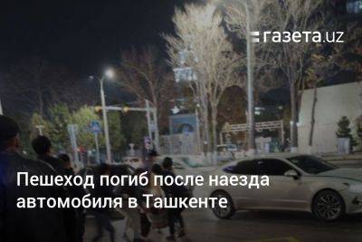 Пешеход погиб после наезда автомобиля в Ташкенте