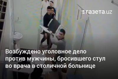Возбуждено уголовное дело против пациента, бросившего стул во врача в больнице в Ташкенте
